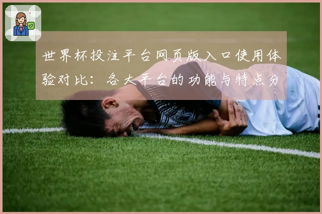 世界杯投注平台网页版入口使用体验对比：各大平台的功能与特点分析