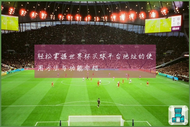 轻松掌握世界杯买球平台地址的使用方法与功能介绍