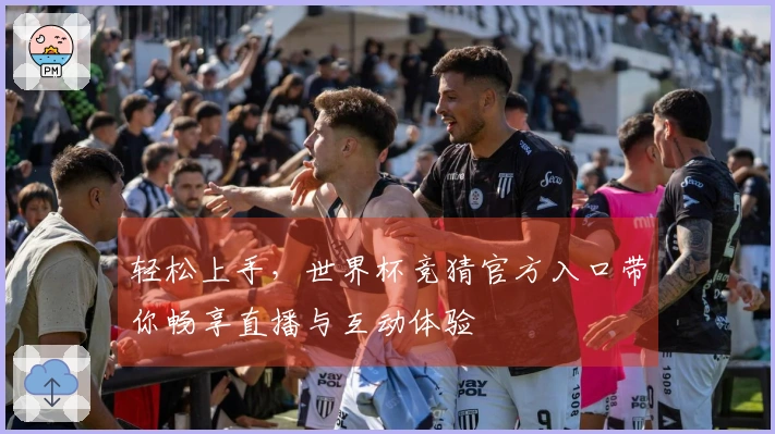 轻松上手，世界杯竞猜官方入口带你畅享直播与互动体验