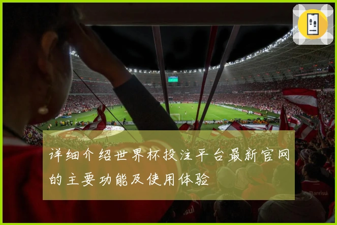 详细介绍世界杯投注平台最新官网的主要功能及使用体验
