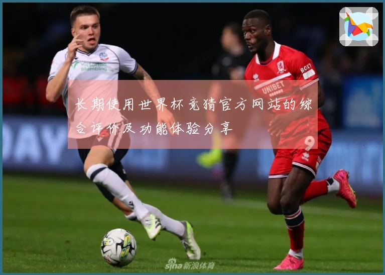 长期使用世界杯竞猜官方网站的综合评价及功能体验分享