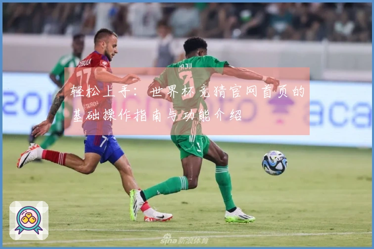 轻松上手：世界杯竞猜官网首页的基础操作指南与功能介绍