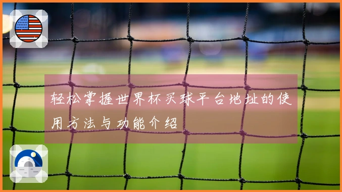 轻松掌握世界杯买球平台地址的使用方法与功能介绍