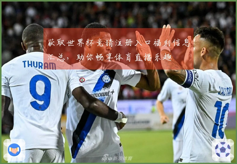 获取世界杯竞猜注册入口福利信息汇总，助你畅享体育直播乐趣