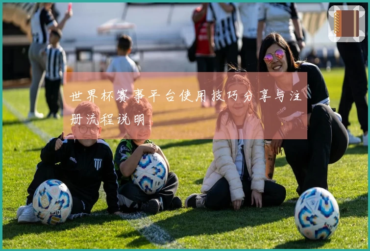 世界杯赛事平台使用技巧分享与注册流程说明