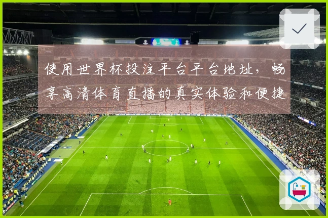 使用世界杯投注平台平台地址，畅享高清体育直播的真实体验和便捷功能