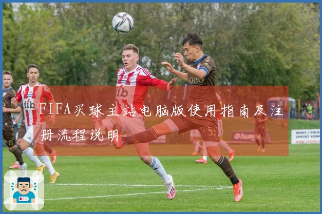 FIFA买球主站电脑版使用指南及注册流程说明