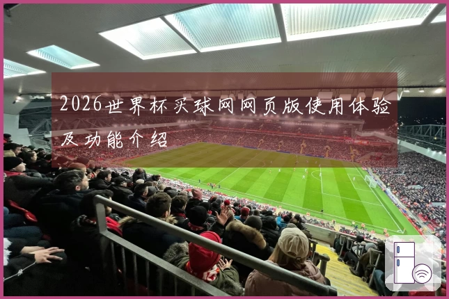 2026世界杯买球网网页版使用体验及功能介绍