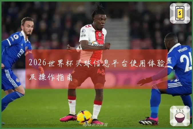 2026世界杯买球信息平台使用体验及操作指南