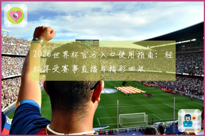 2026世界杯官方入口使用指南:轻松享受赛事直播与精彩回放