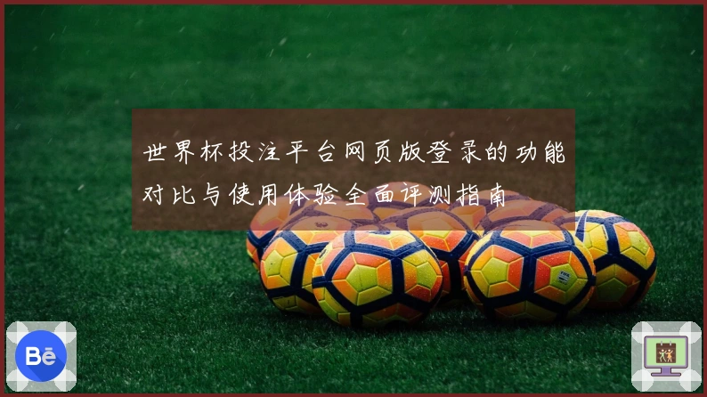 世界杯投注平台网页版登录的功能对比与使用体验全面评测指南