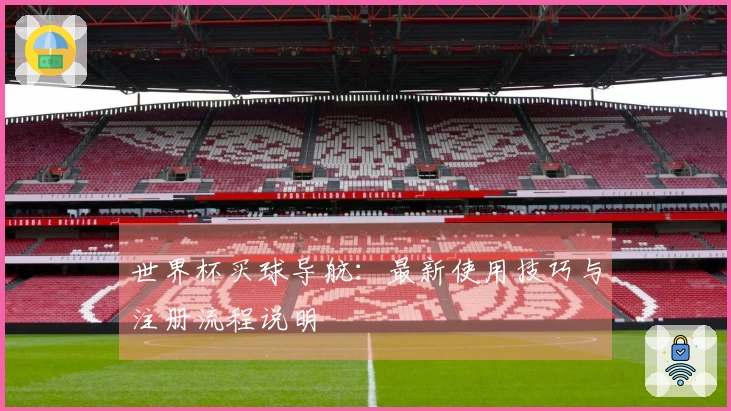 世界杯买球导航：最新使用技巧与注册流程说明