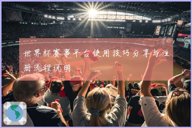 世界杯赛事平台使用技巧分享与注册流程说明
