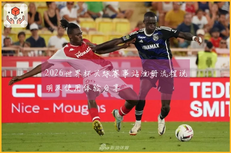 2026世界杯买球赛事站注册流程说明及使用体验分享