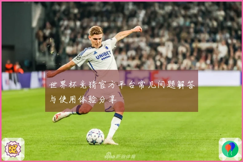 世界杯竞猜官方平台常见问题解答与使用体验分享